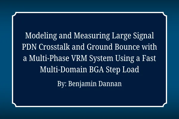 Modeling and Measuring Large Signal PDN Crosstalk and Ground Bounce with a Multi-Phase VRM System Using a Fast Multi-Domain BGA Step Load.png